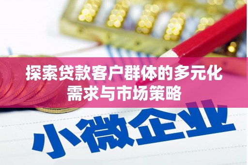 太仆寺旗探索贷款客户群体的多元化需求与市场策略