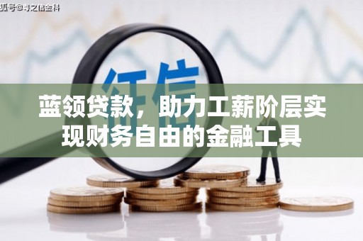 太仆寺旗蓝领贷款，助力工薪阶层实现财务自由的金融工具