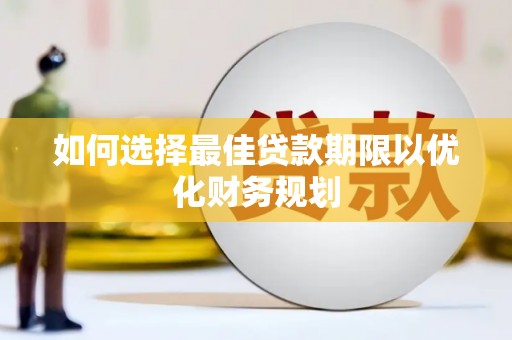 太仆寺旗如何选择最佳贷款期限以优化财务规划