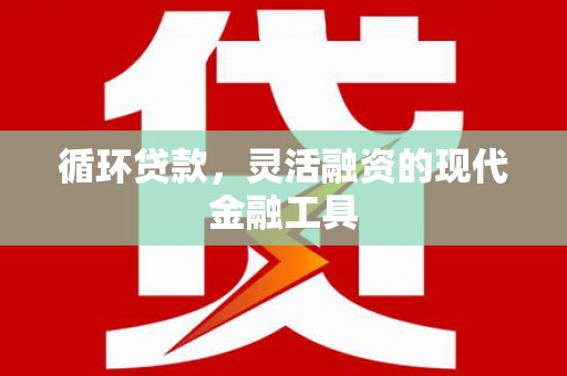 太仆寺旗循环贷款，灵活融资的现代金融工具