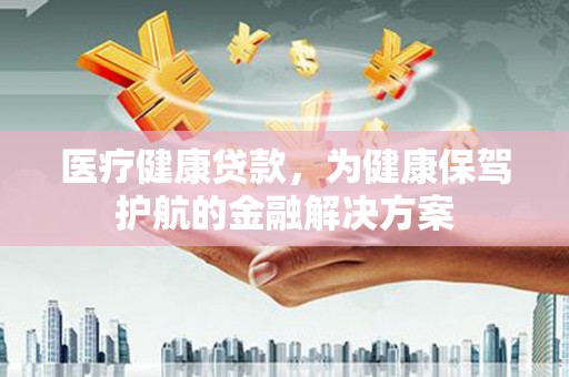 太仆寺旗医疗健康贷款，为健康保驾护航的金融解决方案