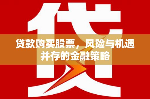 太仆寺旗贷款购买股票，风险与机遇并存的金融策略