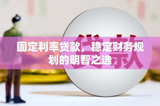 太仆寺旗固定利率贷款，稳定财务规划的明智之选