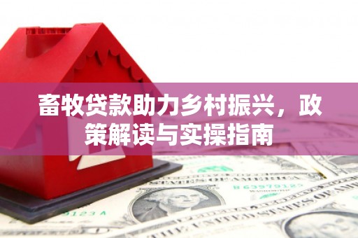 太仆寺旗畜牧贷款助力乡村振兴，政策解读与实操指南